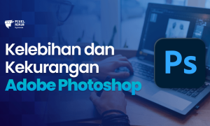 Inilah Beberepa Kelebihan Photoshop Sebagai Aplikasi Editing Grafis Dibanding Software