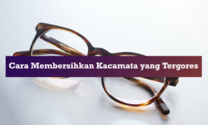 cara membersihkan kacamata yang tergores cara membersihkan kacamata yang tergores
